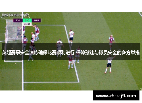 英超赛事安全演练确保比赛顺利进行 保障球迷与球员安全的多方举措 英超赛事安全演练确保比赛顺利进行 保障球迷与球员安全的多方举措