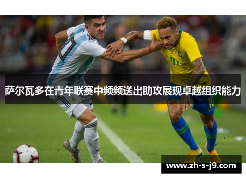 萨尔瓦多在青年联赛中频频送出助攻展现卓越组织能力 萨尔瓦多在青年联赛中频频送出助攻展现卓越组织能力