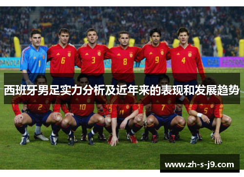 西班牙男足实力分析及近年来的表现和发展趋势