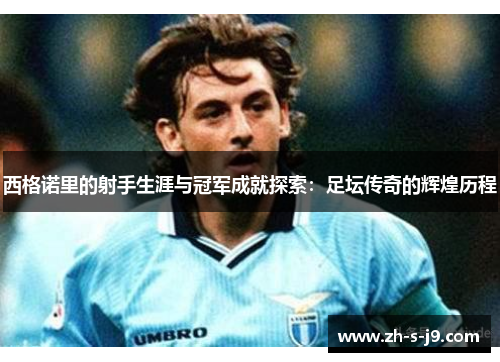 西格诺里的射手生涯与冠军成就探索：足坛传奇的辉煌历程