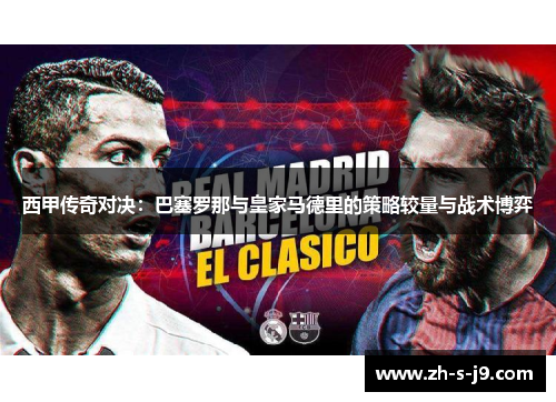 西甲传奇对决：巴塞罗那与皇家马德里的策略较量与战术博弈