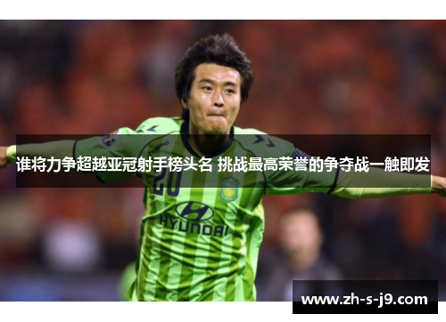 谁将力争超越亚冠射手榜头名 挑战最高荣誉的争夺战一触即发