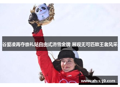 谷爱凌再夺崇礼站自由式滑雪金牌 展现无可匹敌王者风采 谷爱凌再夺崇礼站自由式滑雪金牌 展现无可匹敌王者风采
