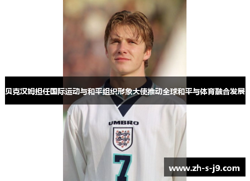 贝克汉姆担任国际运动与和平组织形象大使推动全球和平与体育融合发展 贝克汉姆担任国际运动与和平组织形象大使推动全球和平与体育融合发展