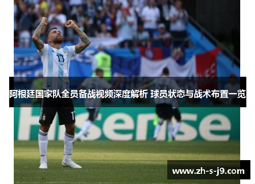 阿根廷国家队全员备战视频深度解析 球员状态与战术布置一览 阿根廷国家队全员备战视频深度解析 球员状态与战术布置一览