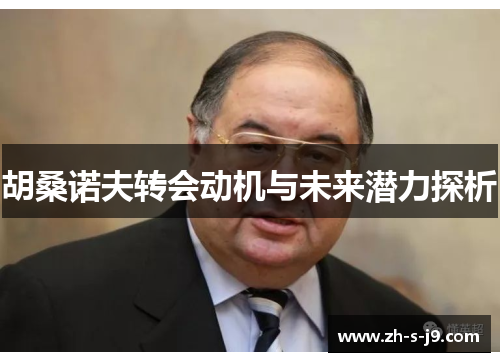 胡桑诺夫转会动机与未来潜力探析 胡桑诺夫转会动机与未来潜力探析
