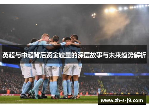 英超与中超背后资金较量的深层故事与未来趋势解析