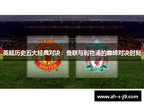 英超历史五大经典对决:曼联与利物浦的巅峰对决时刻 英超历史五大经典对决:曼联与利物浦的巅峰对决时刻
