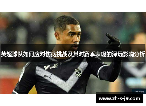 英超球队如何应对伤病挑战及其对赛季表现的深远影响分析 英超球队如何应对伤病挑战及其对赛季表现的深远影响分析