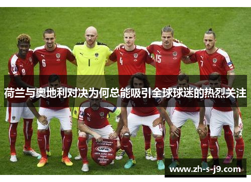 荷兰与奥地利对决为何总能吸引全球球迷的热烈关注 荷兰与奥地利对决为何总能吸引全球球迷的热烈关注