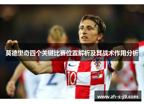 莫德里奇四个关键比赛位置解析及其战术作用分析 莫德里奇四个关键比赛位置解析及其战术作用分析