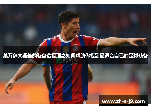 莱万多夫斯基的装备选择理念如何帮助你找到最适合自己的足球装备