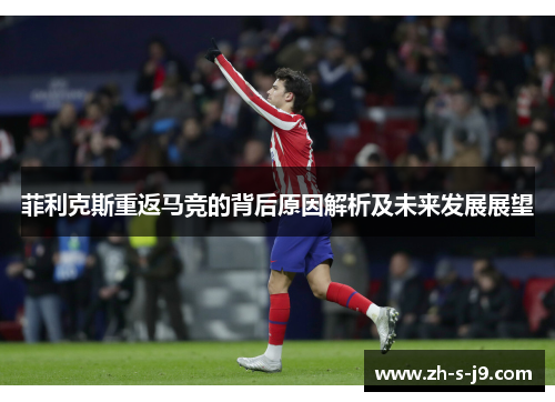 菲利克斯重返马竞的背后原因解析及未来发展展望