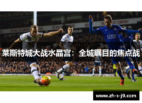 莱斯特城大战水晶宫:全城瞩目的焦点战 莱斯特城大战水晶宫:全城瞩目的焦点战