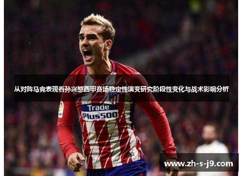 从对阵马竞表现看孙兴慜西甲赛场稳定性演变研究阶段性变化与战术影响分析 从对阵马竞表现看孙兴慜西甲赛场稳定性演变研究阶段性变化与战术影响分析