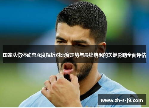 国家队伤停动态深度解析对比赛走势与最终结果的关键影响全面评估