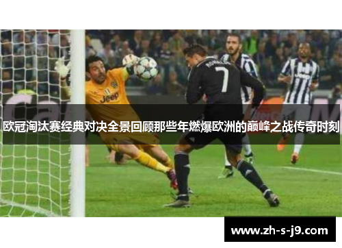 欧冠淘汰赛经典对决全景回顾那些年燃爆欧洲的巅峰之战传奇时刻 欧冠淘汰赛经典对决全景回顾那些年燃爆欧洲的巅峰之战传奇时刻