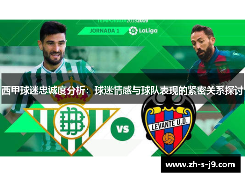 西甲球迷忠诚度分析:球迷情感与球队表现的紧密关系探讨 西甲球迷忠诚度分析:球迷情感与球队表现的紧密关系探讨