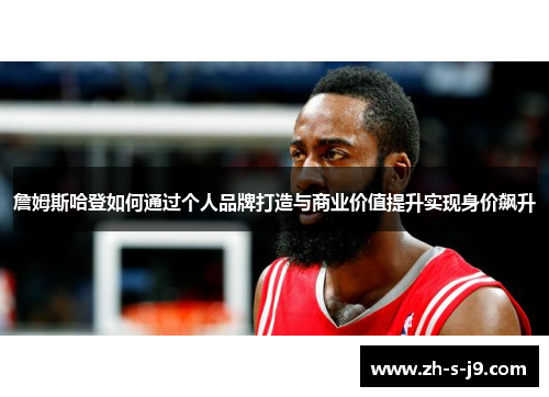 詹姆斯哈登如何通过个人品牌打造与商业价值提升实现身价飙升 詹姆斯哈登如何通过个人品牌打造与商业价值提升实现身价飙升