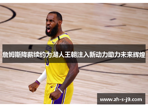 詹姆斯降薪续约为湖人王朝注入新动力助力未来辉煌 詹姆斯降薪续约为湖人王朝注入新动力助力未来辉煌