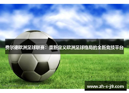 费尔德欧洲足球联赛:重新定义欧洲足球格局的全新竞技平台 费尔德欧洲足球联赛:重新定义欧洲足球格局的全新竞技平台