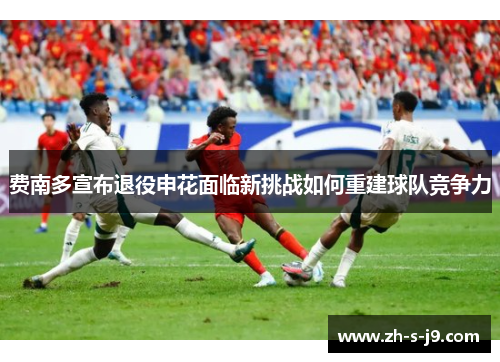费南多宣布退役申花面临新挑战如何重建球队竞争力