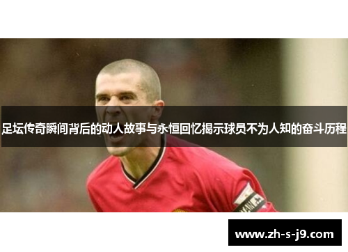 足坛传奇瞬间背后的动人故事与永恒回忆揭示球员不为人知的奋斗历程