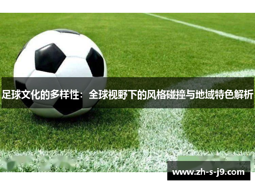 足球文化的多样性：全球视野下的风格碰撞与地域特色解析