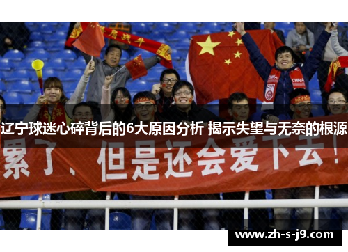 辽宁球迷心碎背后的6大原因分析 揭示失望与无奈的根源 辽宁球迷心碎背后的6大原因分析 揭示失望与无奈的根源