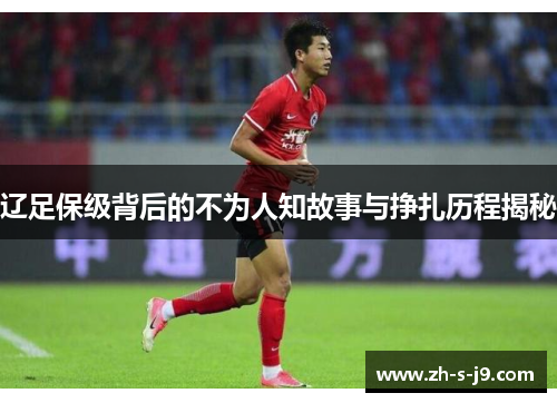 辽足保级背后的不为人知故事与挣扎历程揭秘 辽足保级背后的不为人知故事与挣扎历程揭秘