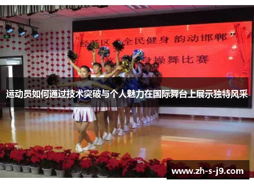 运动员如何通过技术突破与个人魅力在国际舞台上展示独特风采 运动员如何通过技术突破与个人魅力在国际舞台上展示独特风采