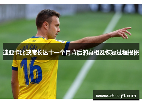 迪亚卡比缺席长达十一个月背后的真相及恢复过程揭秘