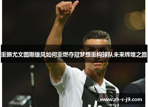 重振尤文图斯雄风如何重燃夺冠梦想重构球队未来辉煌之路 重振尤文图斯雄风如何重燃夺冠梦想重构球队未来辉煌之路