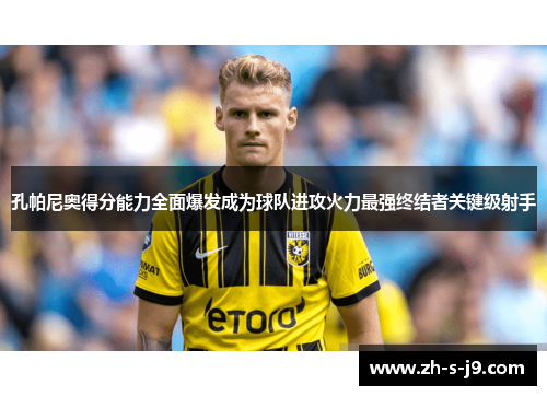 孔帕尼奥得分能力全面爆发成为球队进攻火力最强终结者关键级射手 孔帕尼奥得分能力全面爆发成为球队进攻火力最强终结者关键级射手