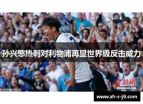孙兴慜热刺对利物浦再显世界级反击威力 孙兴慜热刺对利物浦再显世界级反击威力