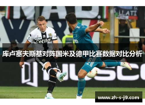 库卢塞夫斯基对阵国米及德甲比赛数据对比分析
