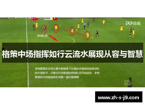格策中场指挥如行云流水展现从容与智慧 格策中场指挥如行云流水展现从容与智慧