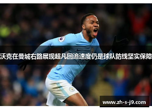 沃克在曼城右路展现超凡回追速度仍是球队防线坚实保障 沃克在曼城右路展现超凡回追速度仍是球队防线坚实保障