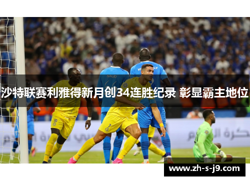 沙特联赛利雅得新月创34连胜纪录 彰显霸主地位