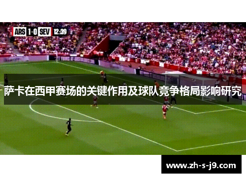 萨卡在西甲赛场的关键作用及球队竞争格局影响研究