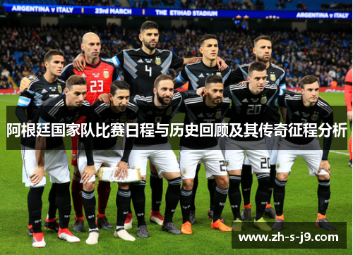 阿根廷国家队比赛日程与历史回顾及其传奇征程分析