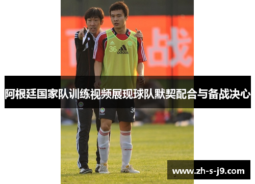 阿根廷国家队训练视频展现球队默契配合与备战决心