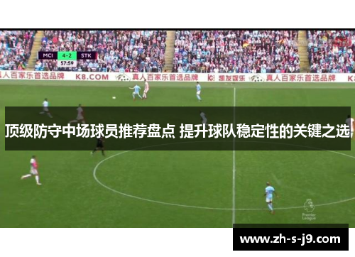 顶级防守中场球员推荐盘点 提升球队稳定性的关键之选