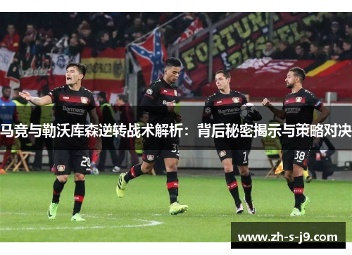 马竞与勒沃库森逆转战术解析:背后秘密揭示与策略对决 马竞与勒沃库森逆转战术解析:背后秘密揭示与策略对决