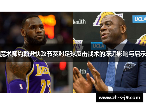 魔术师约翰逊快攻节奏对足球反击战术的深远影响与启示 魔术师约翰逊快攻节奏对足球反击战术的深远影响与启示