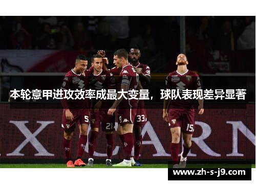 本轮意甲进攻效率成最大变量,球队表现差异显著 本轮意甲进攻效率成最大变量,球队表现差异显著
