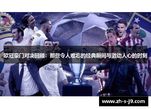欧冠豪门对决回顾:那些令人难忘的经典瞬间与激动人心的时刻 欧冠豪门对决回顾:那些令人难忘的经典瞬间与激动人心的时刻