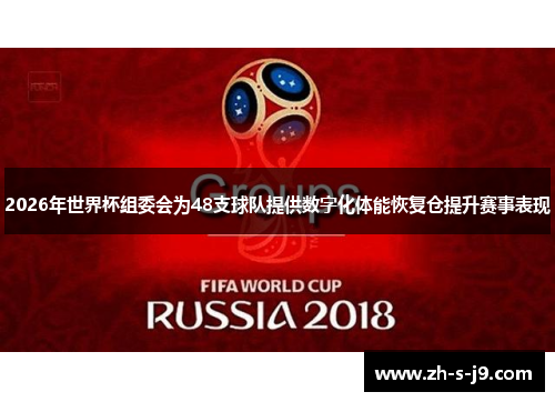 2026年世界杯组委会为48支球队提供数字化体能恢复仓提升赛事表现 2026年世界杯组委会为48支球队提供数字化体能恢复仓提升赛事表现