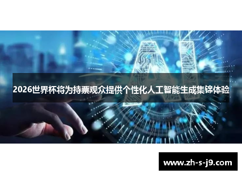 2026世界杯将为持票观众提供个性化人工智能生成集锦体验 2026世界杯将为持票观众提供个性化人工智能生成集锦体验