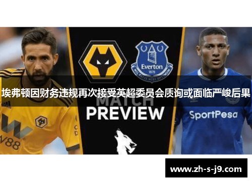 埃弗顿因财务违规再次接受英超委员会质询或面临严峻后果